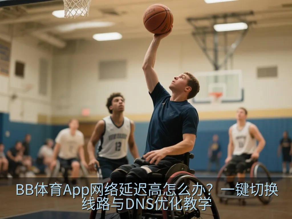 BB体育App网络延迟高怎么办？一键切换线路与DNS优化教学
